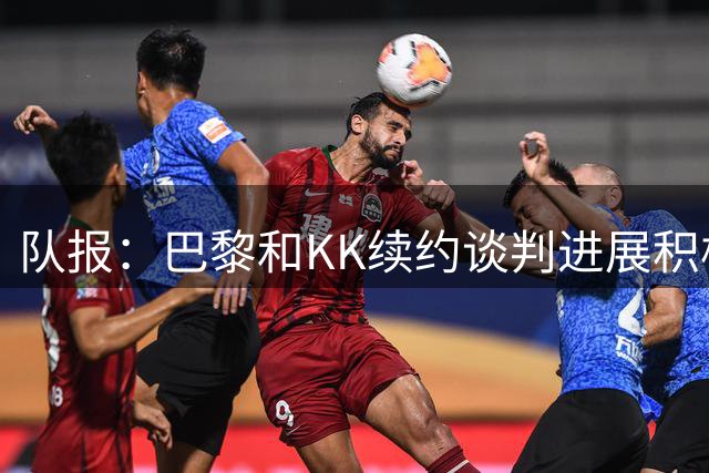 队报：巴黎和KK续约谈判进展积极，希望金球奖揭晓前达成协议